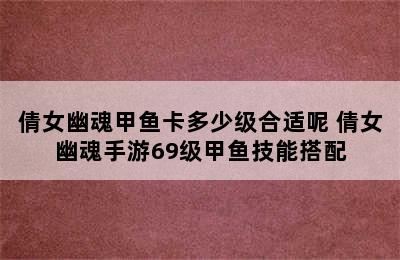 倩女幽魂甲鱼卡多少级合适呢 倩女幽魂手游69级甲鱼技能搭配